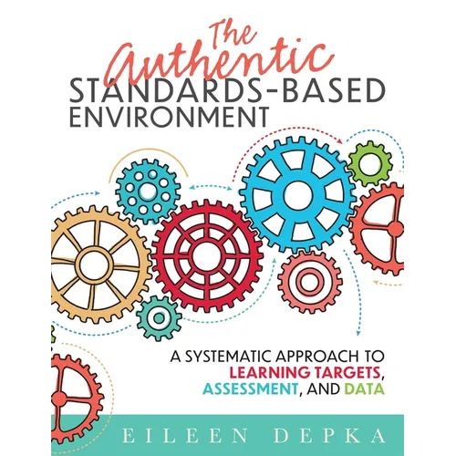 The Authentic Standards-Based Environment: A Systematic Approach to Learning Targets, Assessment, and Data (a Practical Guide to Standards-Based Learn - Paperback