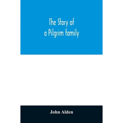 The story of a Pilgrim family. From the Mayflower to the present time; with autobiography, recollections, letters, incidents, and genealogy of the aut - Paperback