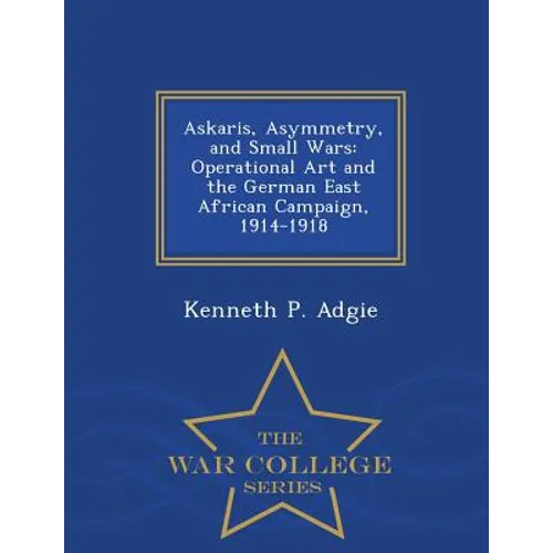 Askaris, Asymmetry, and Small Wars: Operational Art and the German East African Campaign, 1914-1918 - War College Series - Paperback