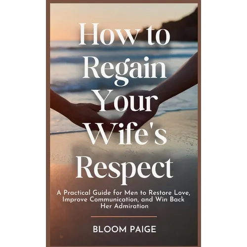 How To Regain Your Wife's Respect: A Practical Guide for Men to Restore Love, Improve Communication, and Win Back Her Admiration - Hardcover