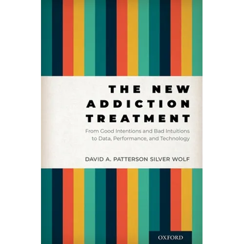The New Addiction Treatment: From Good Intentions and Bad Intuitions to Data, Performance, and Technology - Hardcover