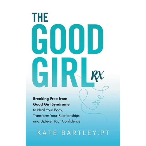 The Good Girl Rx: Breaking Free From Good Girl Syndrome to Heal Your Body, Transform Your Relationships and Uplevel Your Confidence - Paperback