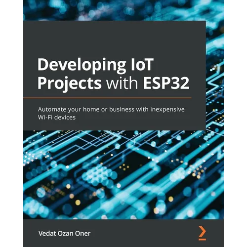 Developing IoT Projects with ESP32: Automate your home or business with inexpensive Wi-Fi devices - Paperback