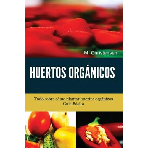 Huertos Orgánicos. Guía Básica.: Todo sobre cómo plantar huertos orgánicos. - Paperback
