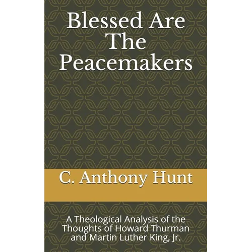 Blessed Are The Peacemakers: A Theological Analysis of the Thoughts of Howard Thurman and Martin Luther King, Jr. - Paperback
