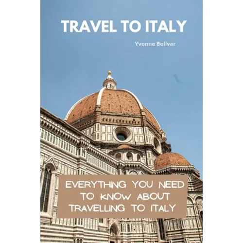 Travel To Italy: Everything You Need To Know About Travelling To Italy - Paperback