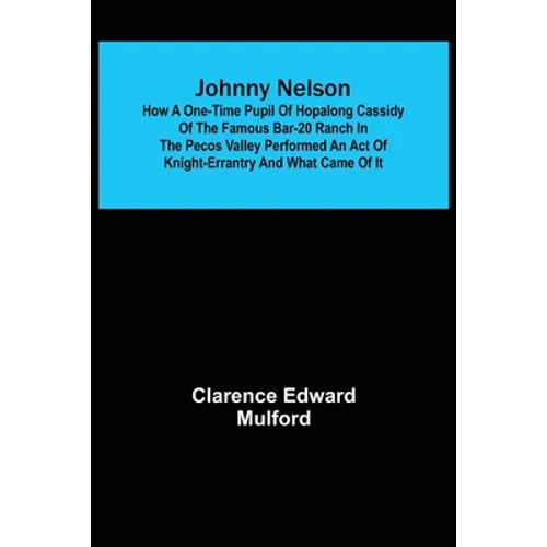 Johnny Nelson; How a one-time pupil of Hopalong Cassidy of the famous Bar-20 ranch in the Pecos Valley performed an act of knight-errantry and what ca - Paperback