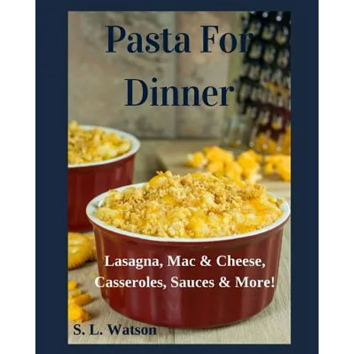 Pasta For Dinner: Lasagna, Mac & Cheese, Casseroles, Sauces & More! - Paperback