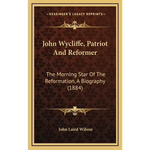 John Wycliffe, Patriot And Reformer: The Morning Star Of The Reformation, A Biography (1884) - Hardcover