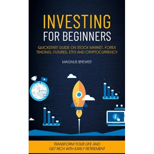 Investing For Beginners: Quickstart Guide On Stock Market, Forex Trading, Futures, Etfs And Cryptocurrency (Transform Your Life And Get Rich Wi - Paperback