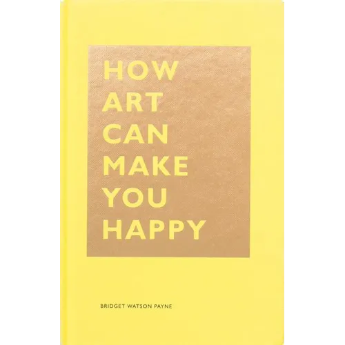 How Art Can Make You Happy: (Art Therapy Books, Art Books, Books about Happiness) - Hardcover