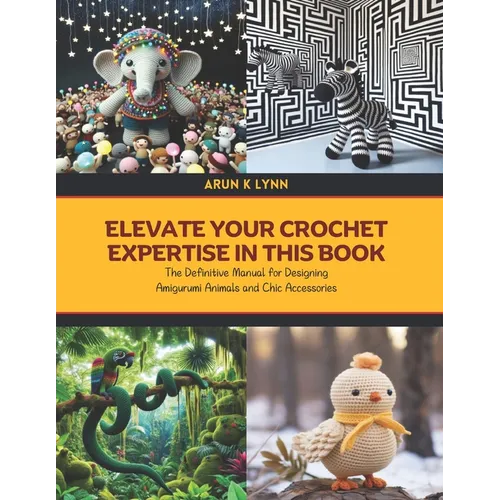 Elevate Your Crochet Expertise in this Book: The Definitive Manual for Designing Amigurumi Animals and Chic Accessories - Paperback