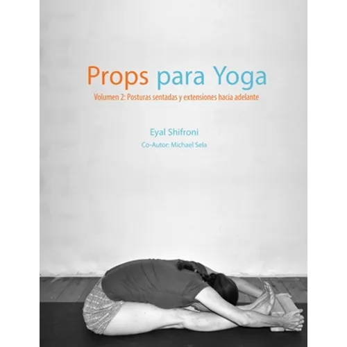 Props para Yoga Volumen II: Posturas Sentadas y Extensiones hacia Adelante: Una Guía para la práctica del Yoga Iyengar con Props - Paperback