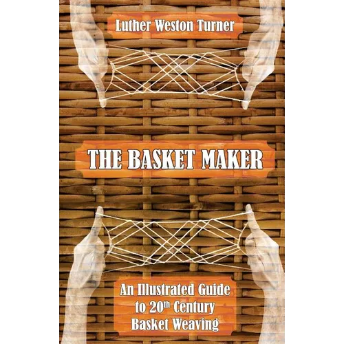The Basket Maker: An Illustrated Guide to 20th Century Basket Weaving - Paperback