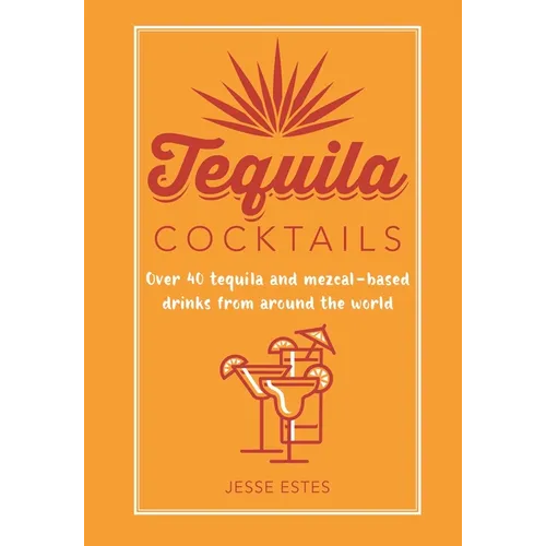 Tequila Cocktails: Over 40 Tequila and Mezcal-Based Drinks from Around the World - Hardcover