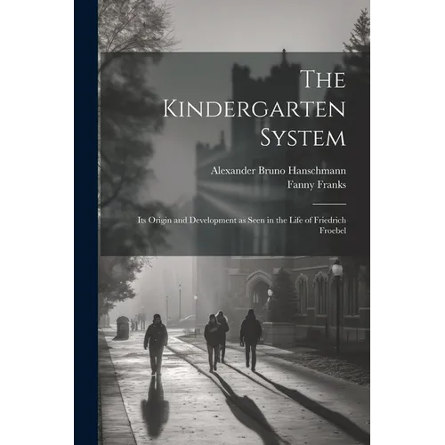 The Kindergarten System; Its Origin and Development as Seen in the Life of Friedrich Froebel - Paperback