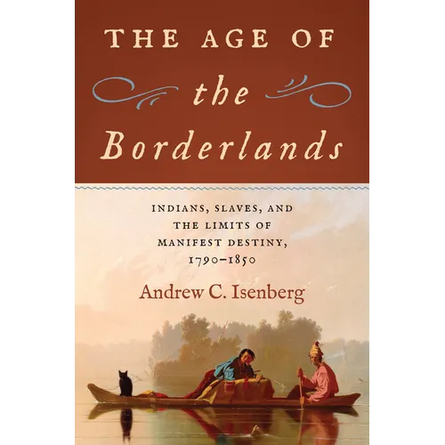 The Age of the Borderlands: Indians, Slaves, and the Limits of Manifest Destiny, 1790-1850 - Hardcover