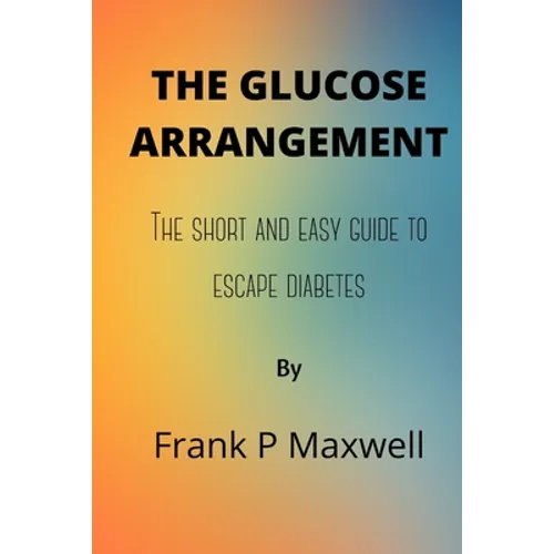 The Glucose Arrangement: The Short And Easy Guide To Escape Diabetes - Paperback