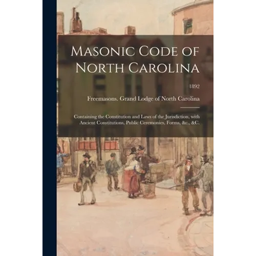 Masonic Code of North Carolina: Containing the Constitution and Laws of the Jurisdiction, With Ancient Constitutions, Public Ceremonies, Forms, &c., & - Paperback