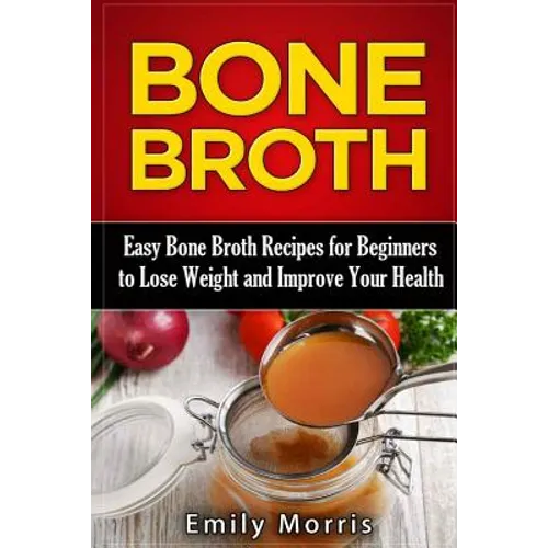 Bone Broth: Easy Bone Broth Recipes for Beginners to Lose Weight and Improve Your Health - Paperback
