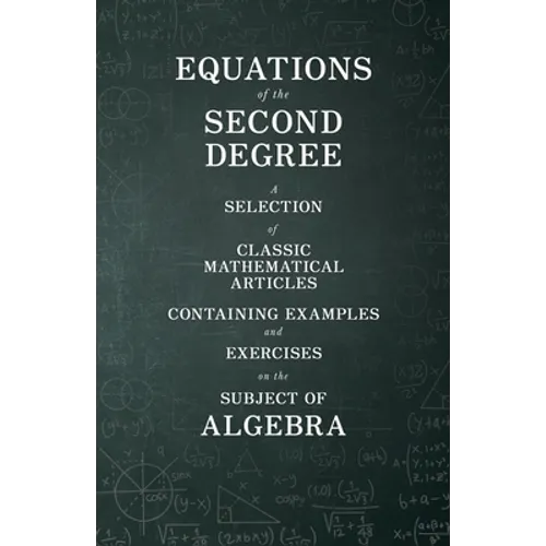 Equations of the Second Degree - A Selection of Classic Mathematical Articles Containing Examples and Exercises on the Subject of Algebra - Paperback