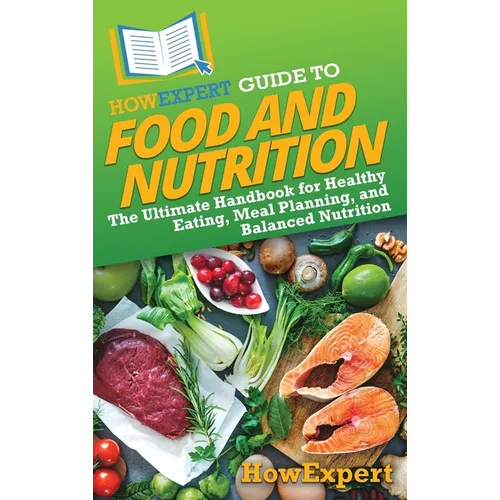 HowExpert Guide to Food and Nutrition: The Ultimate Handbook for Healthy Eating, Meal Planning, and Balanced Nutrition - Hardcover
