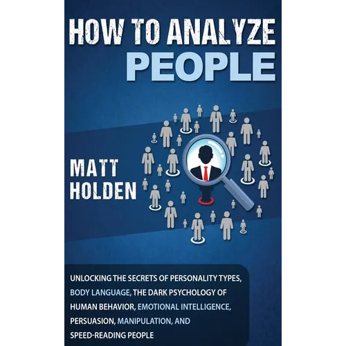 How to Analyze People: Unlocking the Secrets of Personality Types, Body Language, The Dark Psychology of Human Behavior, Emotional Intelligen - Hardcover
