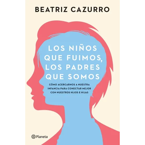 Los Niños Que Fuimos, Los Padres Que Somos: Cómo Acercarnos a Nuestra Infancia Para Conectar Mejor Con Nuestros Hijos E Hijas / The Children We Were, - Paperback