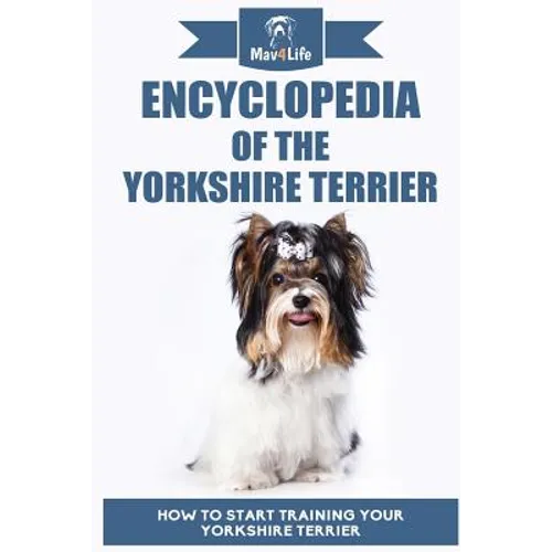 Encyclopedia of the Yorkshire Terrier: How to Start Training Your Yorkshire Terrier - Paperback