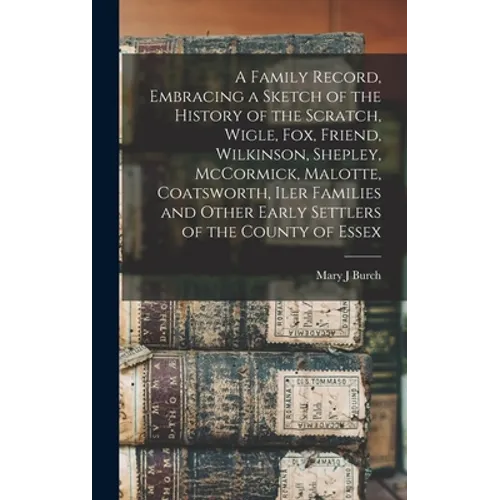 A Family Record, Embracing a Sketch of the History of the Scratch, Wigle, Fox, Friend, Wilkinson, Shepley, McCormick, Malotte, Coatsworth, Iler Famili - Hardcover