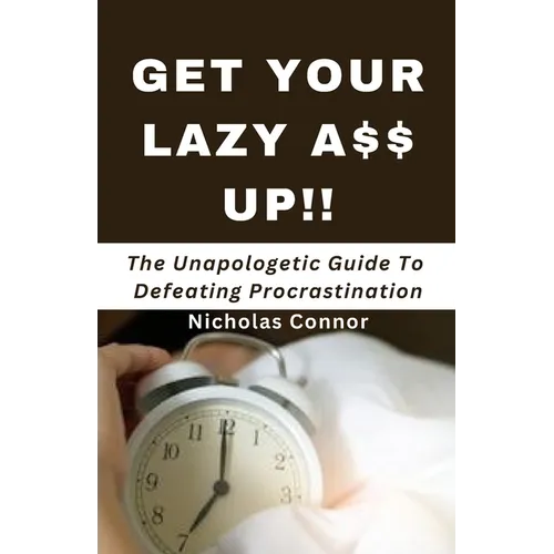 Get Your Lazy A$$ Up: The Unapologetic Guide To Defeating Procrastination; no sugar-coated words or empty promises, stop being lazy and recl - Paperback