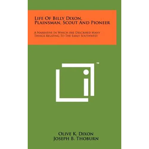 Life Of Billy Dixon, Plainsman, Scout And Pioneer: A Narrative In Which Are Described Many Things Relating To The Early Southwest - Hardcover