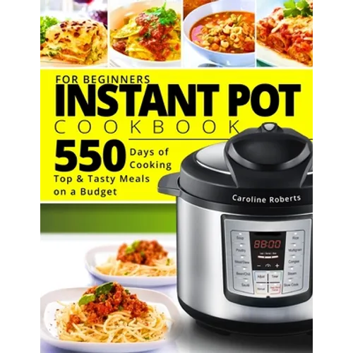 Instant Pot Cookbook For Beginners: New Complete Instant Pot Guide - 550 Days of Cooking Top & Tasty Meals on a Budget - Paperback