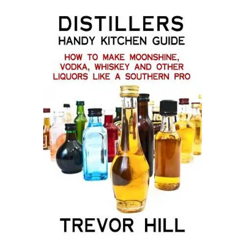 Distillers Handy Kitchen Guide: How to Make Moonshine, Vodka, Whiskey and Other Liquors Like A Southern Pro - Paperback