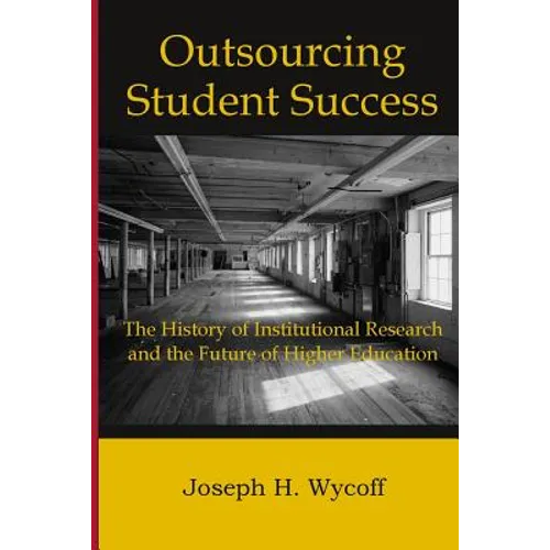 Outsourcing Student Success: The History of Institutional Research and the Future of Higher Education - Paperback