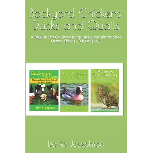 Backyard Chickens, Ducks and Quails: A Beginner's Guide to Keeping Low-Maintenance Urban Flocks - 3 books in 1 - Paperback