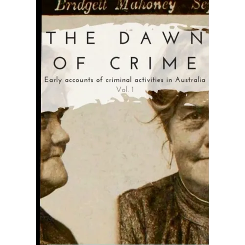The Dawn of Crime - Early Accounts of Criminal Activity in Australia - Volume 1 - Paperback