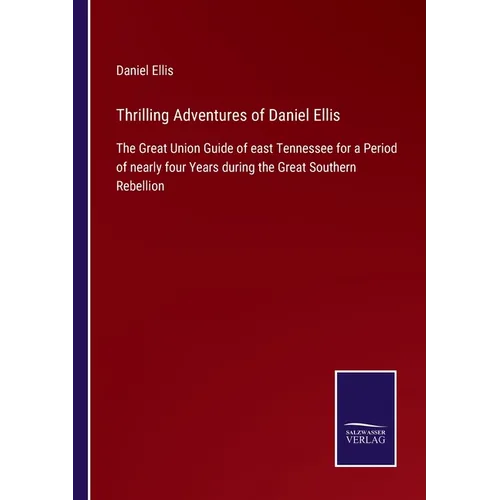 Thrilling Adventures of Daniel Ellis: The Great Union Guide of east Tennessee for a Period of nearly four Years during the Great Southern Rebellion - Paperback