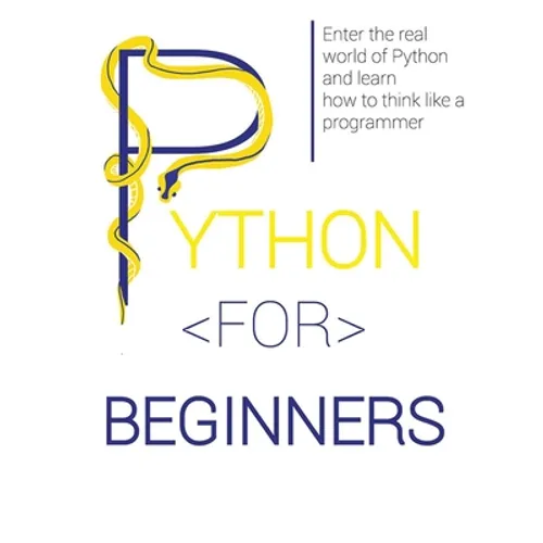 Python for Beginners: Enter the Real World of Python and Learn How to Think Like a Programmer. - Paperback