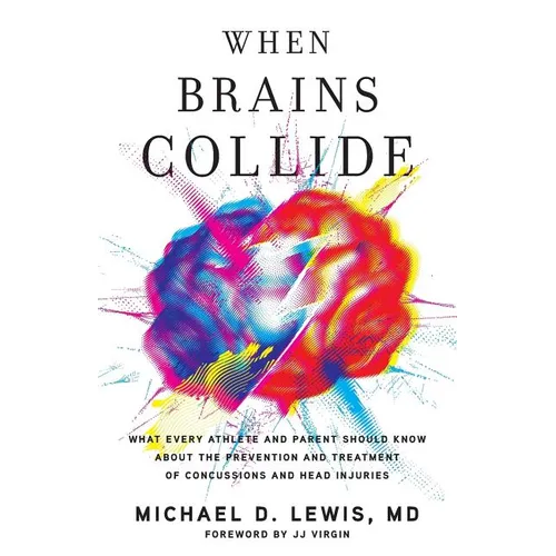 When Brains Collide: What Every Athlete and Parent Should Know About the Prevention and Treatment of Concussions and Head Injuries - Paperback