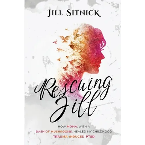 Rescuing Jill: How MDMA with a Dash of Mushrooms Healed My Childhood Trauma-Induced PTSD - Paperback
