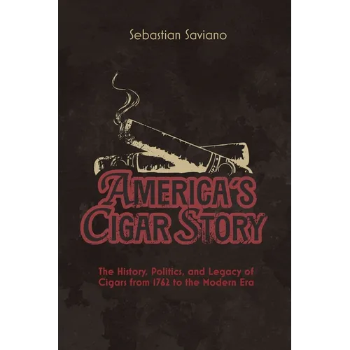 America's Cigar Story: The History, Politics, and Legacy of Cigars from 1762 to the Modern Era - Paperback