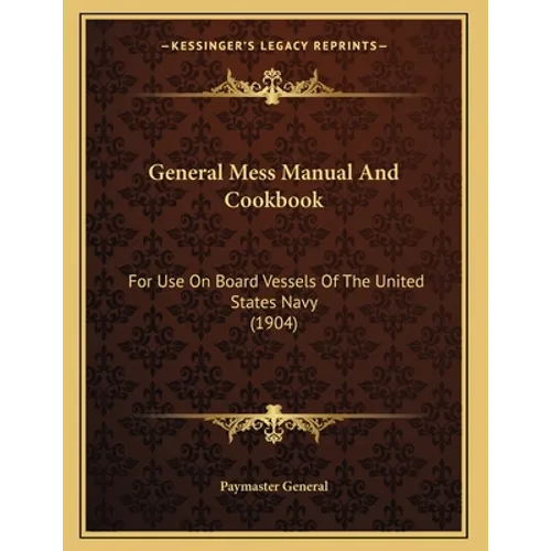 General Mess Manual And Cookbook: For Use On Board Vessels Of The United States Navy (1904) - Paperback