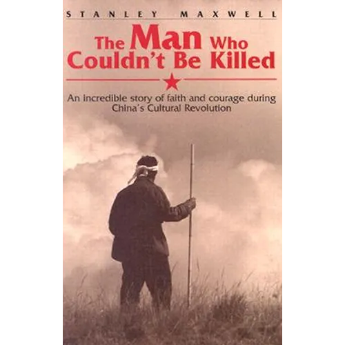 The Man Who Couldn't Be Killed: An Incredible Story of Faith and Courage During China's Cultural Revolution - Paperback