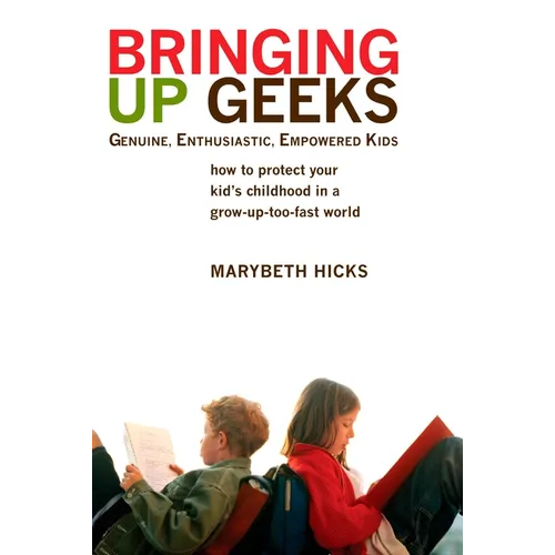 Bringing Up Geeks: How to Protect Your Kid's Childhood in a Grow-Up-Too-Fast World - Paperback