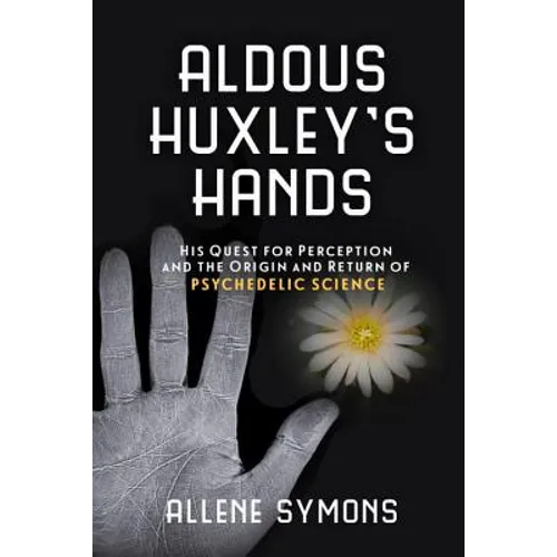 Aldous Huxley's Hands: His Quest for Perception and the Origin and Return of Psychedelic Science - Paperback