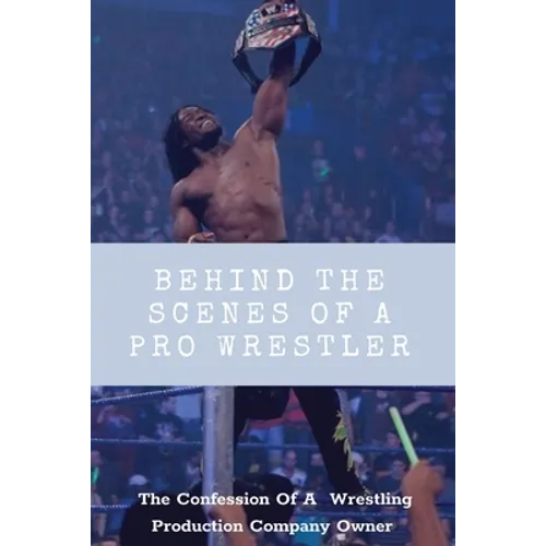 Behind The Scenes Of A Pro Wrestler: The Confession Of A Wrestling Production Company Owner: Wrestling Fans - Paperback