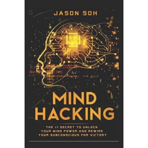 Mind Hacking: Unleash The Hidden Power Of Your Subconscious Mind & Achieve Anything That You Truly Desire! - Paperback