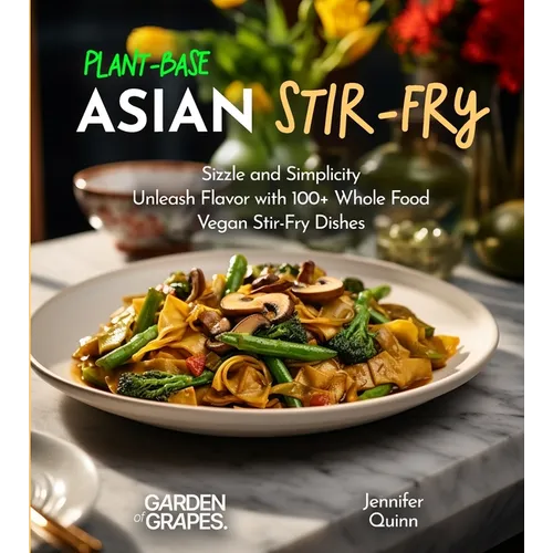 Plant-Based Asian Stir-Fries Cookbook: Sizzle and Simplicity - Unleash Flavor with 100+ Whole Food Vegan Stir-Fry Dishes - Paperback