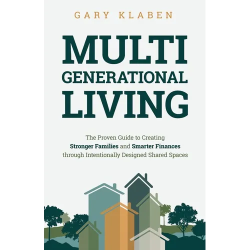 Multi-Generational Living: The Proven Guide to Creating Stronger Families and Smarter Finances Through Intentionally Designed Shared Spaces - Paperback